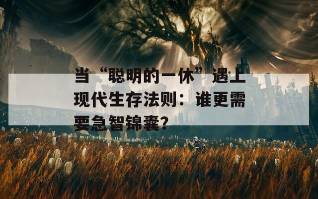 當“聰明的一休”遇上現(xiàn)代生存法則：誰更需要急智錦囊？
