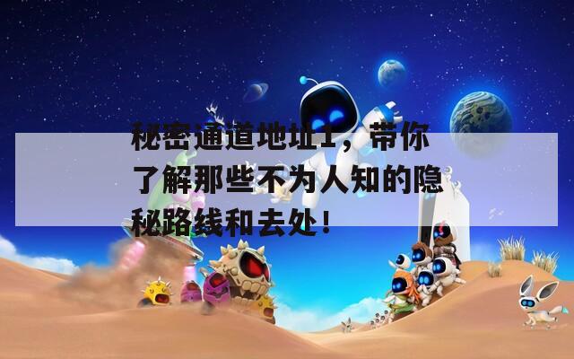 秘密通道地址1，帶你了解那些不為人知的隱秘路線和去處！