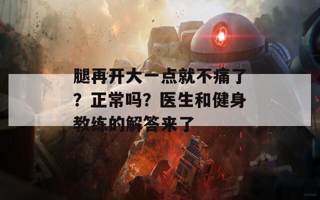 腿再開大一點(diǎn)就不痛了？正常嗎？醫(yī)生和健身教練的解答來了