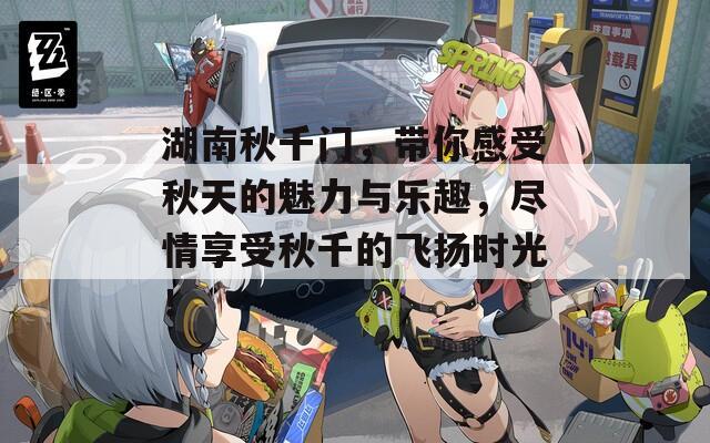 湖南秋千門，帶你感受秋天的魅力與樂趣，盡情享受秋千的飛揚時光！
