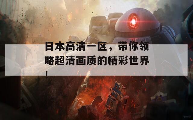 日本高清一區(qū)，帶你領(lǐng)略超清畫質(zhì)的精彩世界！