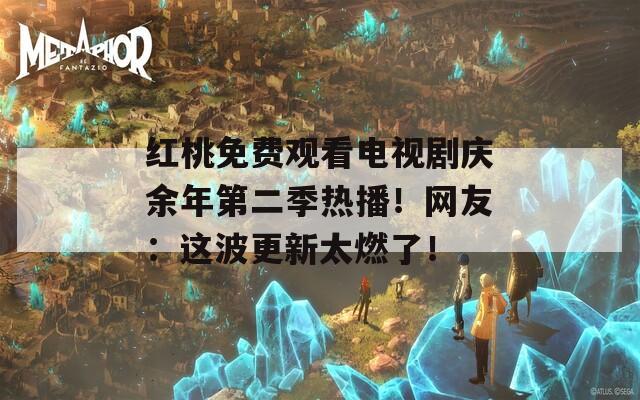 紅桃免費(fèi)觀看電視劇慶余年第二季熱播！網(wǎng)友：這波更新太燃了！
