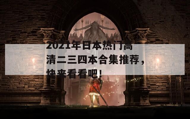 2021年日本熱門高清二三四本合集推薦，快來(lái)看看吧！