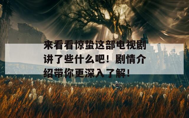 來(lái)看看驚蟄這部電視劇講了些什么吧！劇情介紹帶你更深入了解！