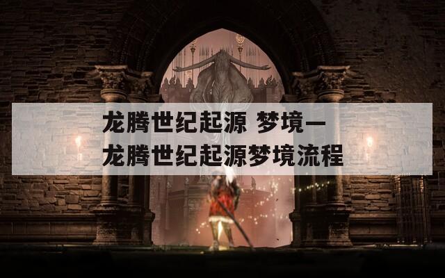 龍騰世紀起源 夢境—龍騰世紀起源夢境流程