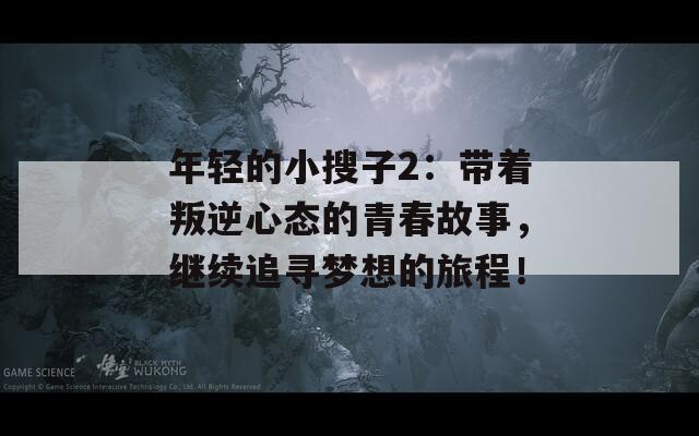 年輕的小搜子2：帶著叛逆心態(tài)的青春故事，繼續(xù)追尋夢想的旅程！