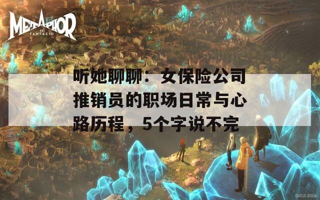 聽她聊聊：女保險公司推銷員的職場日常與心路歷程，5個字說不完