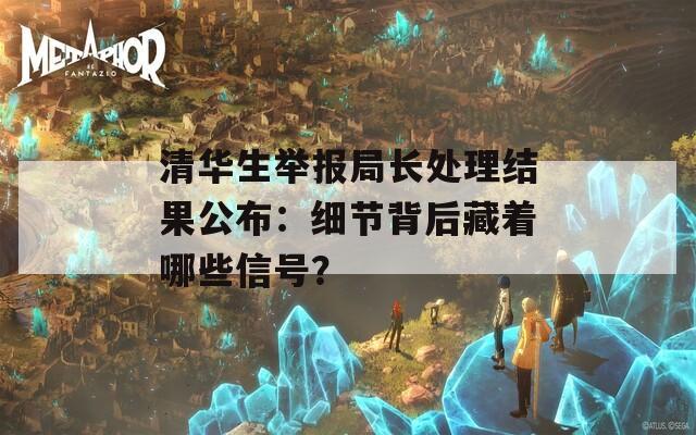 清華生舉報局長處理結果公布：細節(jié)背后藏著哪些信號？