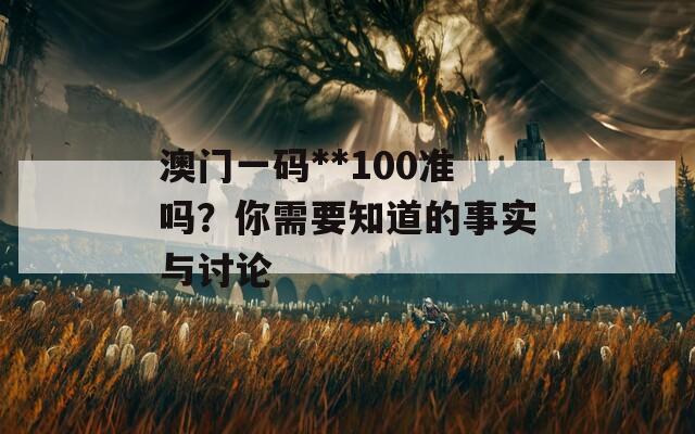 澳門一碼**100準(zhǔn)嗎？你需要知道的事實(shí)與討論