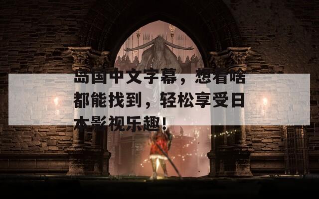 島國中文字幕，想看啥都能找到，輕松享受日本影視樂趣！