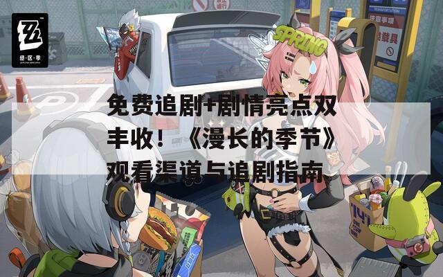 免費(fèi)追劇+劇情亮點(diǎn)雙豐收！《漫長的季節(jié)》觀看渠道與追劇指南