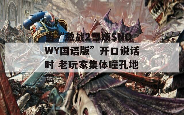 當(dāng)“激戰(zhàn)2雪姨SNOWY國語版”開口說話時 老玩家集體瞳孔地震