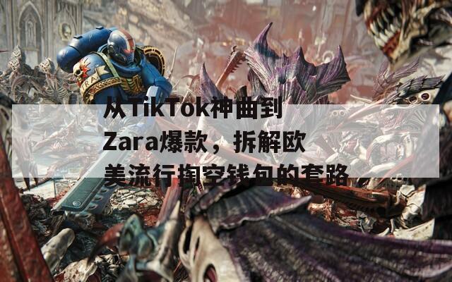 從TikTok神曲到Zara爆款，拆解歐美流行掏空錢包的套路