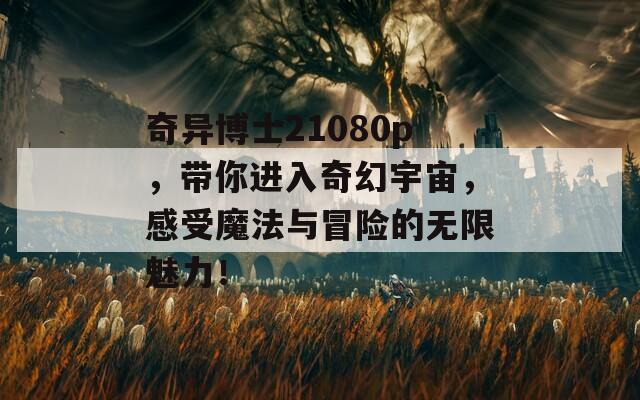 奇異博士21080p，帶你進(jìn)入奇幻宇宙，感受魔法與冒險(xiǎn)的無(wú)限魅力！