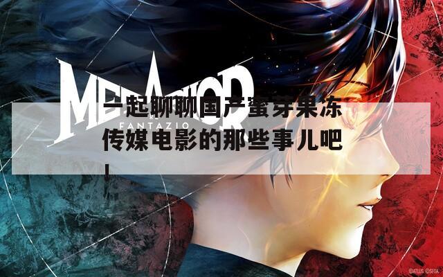 一起聊聊國產(chǎn)蜜芽果凍傳媒電影的那些事兒吧！