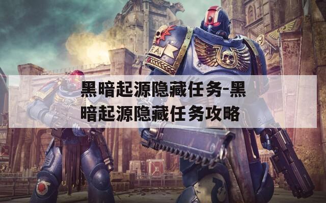 黑暗起源隱藏任務(wù)-黑暗起源隱藏任務(wù)攻略