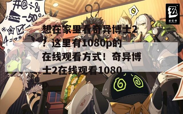 想在家里看奇異博士2？這里有1080p的在線觀看方式！奇異博士2在線觀看1080p