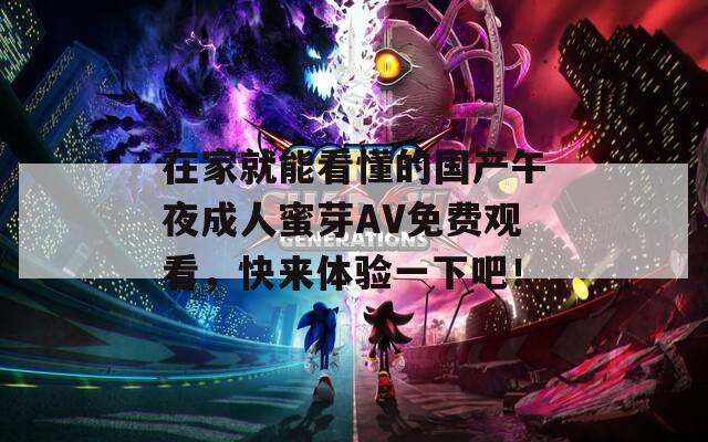 在家就能看懂的國(guó)產(chǎn)午夜成人蜜芽AV免費(fèi)觀看，快來(lái)體驗(yàn)一下吧！