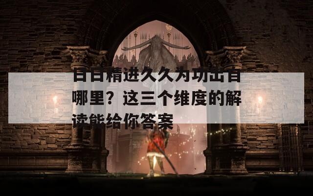 日日精進(jìn)久久為功出自哪里？這三個(gè)維度的解讀能給你答案