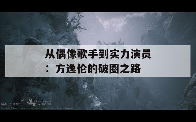 從偶像歌手到實(shí)力演員：方逸倫的破圈之路