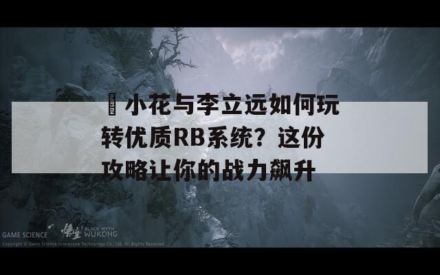 寀小花與李立遠如何玩轉(zhuǎn)優(yōu)質(zhì)RB系統(tǒng)？這份攻略讓你的戰(zhàn)力飆升
