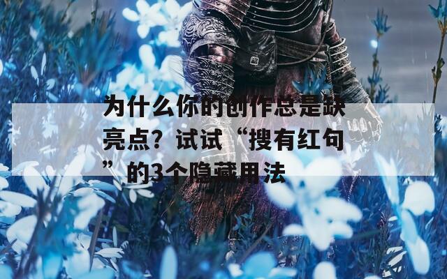 為什么你的創(chuàng)作總是缺亮點？試試“搜有紅句”的3個隱藏用法