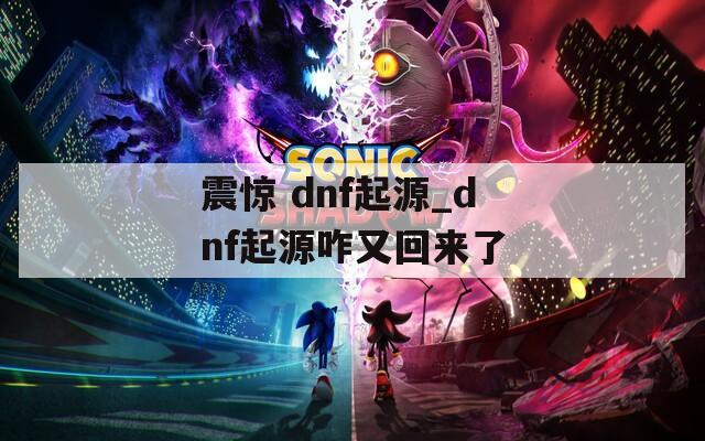 震驚 dnf起源_dnf起源咋又回來(lái)了