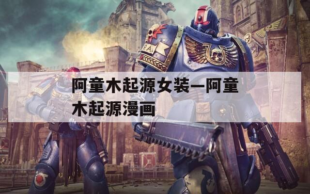 阿童木起源女裝—阿童木起源漫畫(huà)
