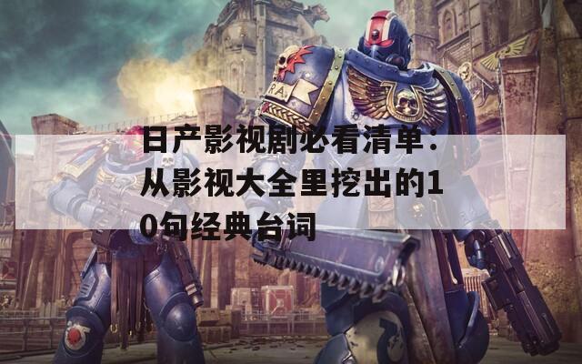 日產(chǎn)影視劇必看清單：從影視大全里挖出的10句經(jīng)典臺詞