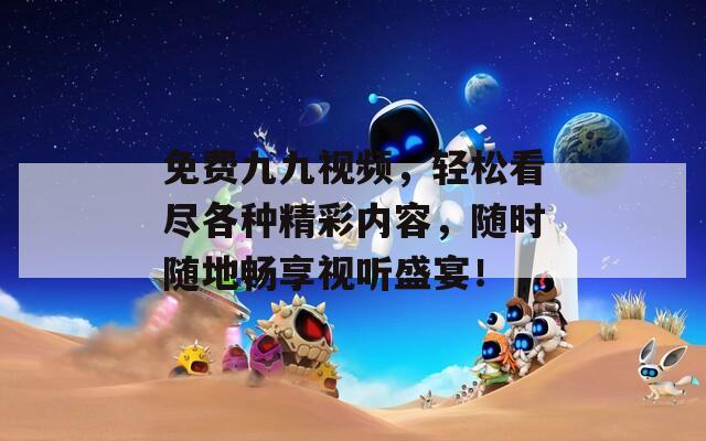 免費(fèi)九九視頻，輕松看盡各種精彩內(nèi)容，隨時(shí)隨地暢享視聽盛宴！