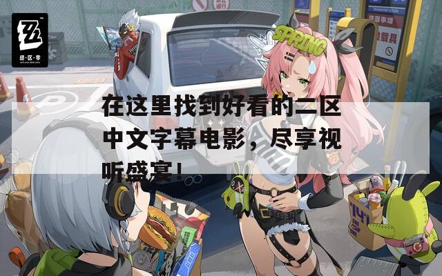在這里找到好看的二區(qū)中文字幕電影，盡享視聽盛宴！
