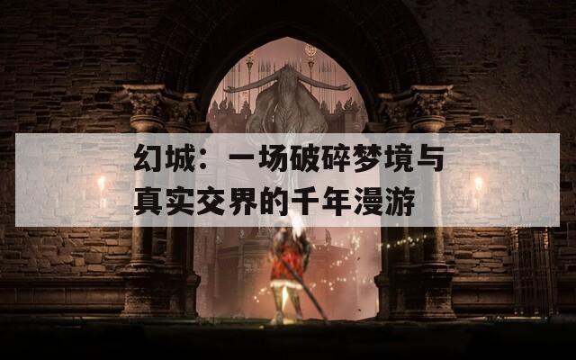 幻城：一場破碎夢(mèng)境與真實(shí)交界的千年漫游