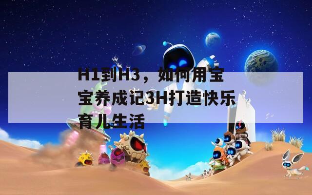 H1到H3，如何用寶寶養(yǎng)成記3H打造快樂育兒生活