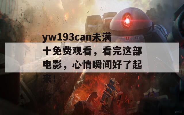 yw193can未滿十免費(fèi)觀看，看完這部電影，心情瞬間好了起來！