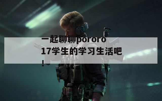 一起聊聊pororo17學(xué)生的學(xué)習(xí)生活吧！
