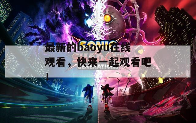 最新的baoyu在線觀看，快來一起觀看吧！