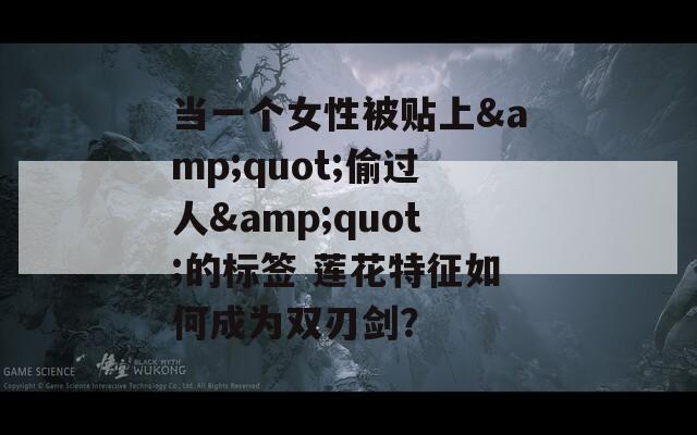 當一個女性被貼上&quot;偷過人&quot;的標簽 蓮花特征如何成為雙刃劍？