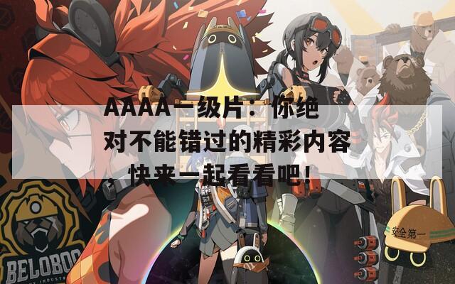 AAAA一級(jí)片：你絕對(duì)不能錯(cuò)過的精彩內(nèi)容，快來一起看看吧！