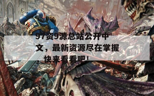 97資9源總站公開中文，最新資源盡在掌握，快來(lái)看看吧！