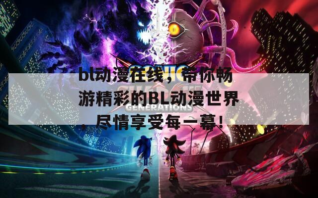 bl動漫在線，帶你暢游精彩的BL動漫世界，盡情享受每一幕！