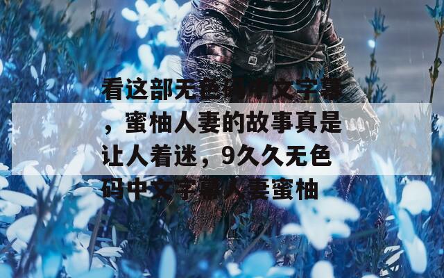 看這部無色碼中文字幕，蜜柚人妻的故事真是讓人著迷，9久久無色碼中文字幕人妻蜜柚