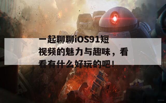 一起聊聊iOS91短視頻的魅力與趣味，看看有什么好玩的吧！