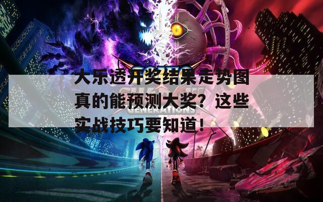大樂透開獎結果走勢圖真的能預測大獎？這些實戰(zhàn)技巧要知道！
