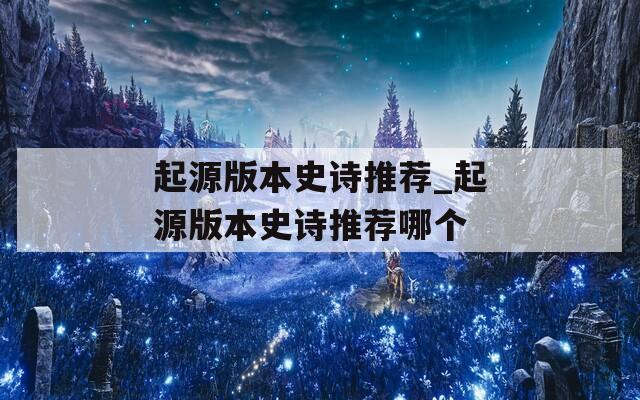 起源版本史詩推薦_起源版本史詩推薦哪個(gè)