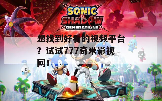 想找到好看的視頻平臺(tái)？試試777奇米影視網(wǎng)！