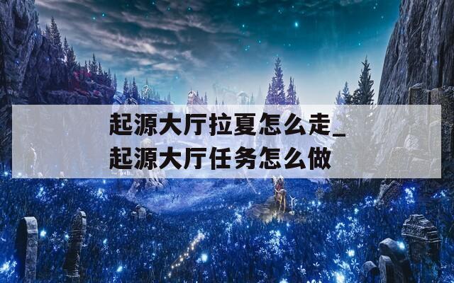 起源大廳拉夏怎么走_起源大廳任務怎么做