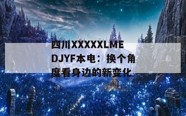 四川XXXXXLMEDJYF本電：換個角度看身邊的新變化