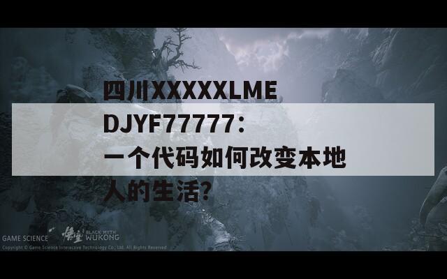 四川XXXXXLMEDJYF77777：一個代碼如何改變本地人的生活？
