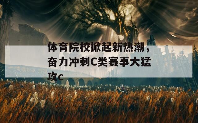 體育院校掀起新熱潮，奮力沖刺C類賽事大猛攻c