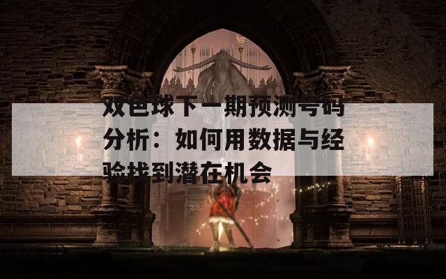 雙色球下一期預測號碼分析：如何用數(shù)據(jù)與經(jīng)驗找到潛在機會